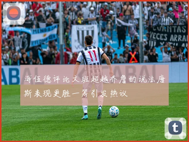 海伍德评论文班超越乔詹的说法唐斯表现更胜一筹引发热议