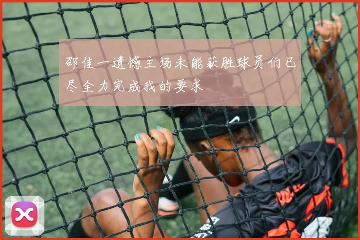 邵佳一遗憾主场未能获胜球员们已尽全力完成我的要求