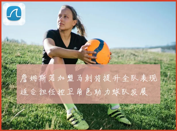 詹姆斯若加盟马刺将提升全队表现适合担任控卫角色助力球队发展