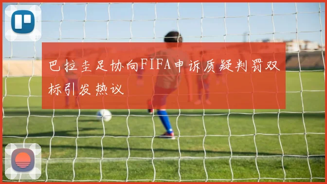 巴拉圭足协向FIFA申诉质疑判罚双标引发热议