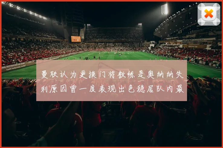 曼联认为更换门将教练是奥纳纳失利原因曾一度表现出色稳居队内最佳