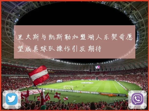 里夫斯与凯斯勒加盟湖人东契奇愿望成真球队操作引发期待