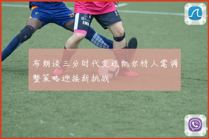 布朗谈三分时代变迁凯尔特人需调整策略迎接新挑战