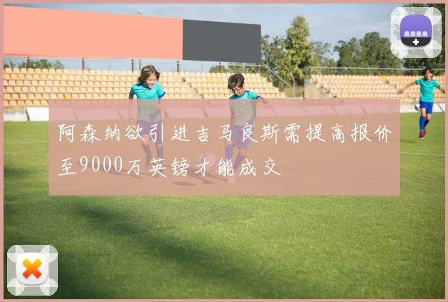 阿森纳欲引进吉马良斯需提高报价至9000万英镑才能成交